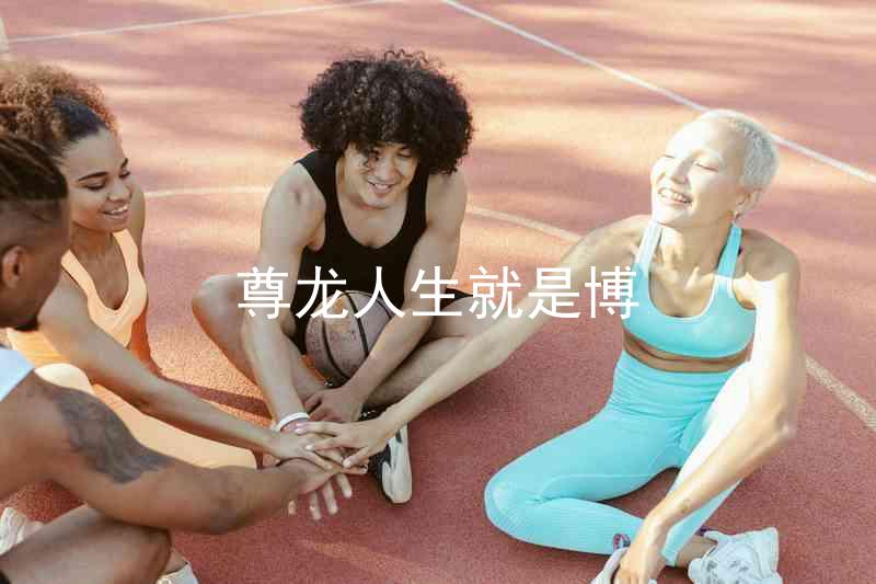 尊龙人生就是博